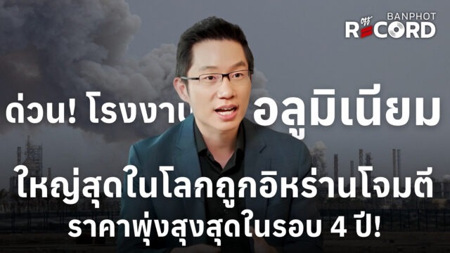 ด่วน! โรงงานอลูมิเนียมสุดในโลกถูกอิหร่านโจมตี ราคาพุ่งสุงสุดในรอบ 4 ปี! | OFF THE RECORD Ep.229