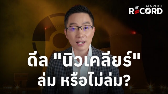 ดีล "นิวเคลียร์" ล่ม หรือไม่ล่ม? | OFF THE RECORD Ep.271
